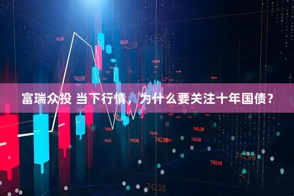 富瑞众投 当下行情，为什么要关注十年国债？