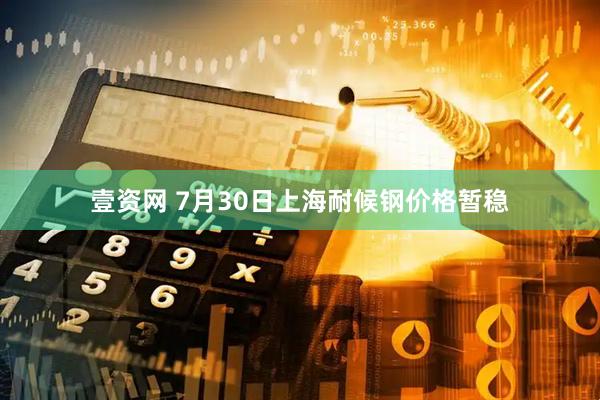 壹资网 7月30日上海耐候钢价格暂稳