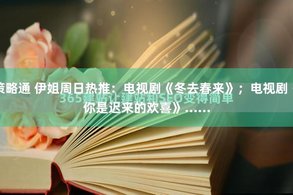 策略通 伊姐周日热推：电视剧《冬去春来》；电视剧《你是迟来的欢喜》......