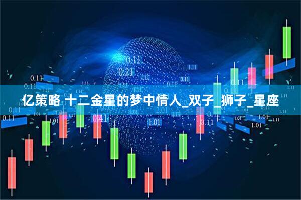 亿策略 十二金星的梦中情人_双子_狮子_星座