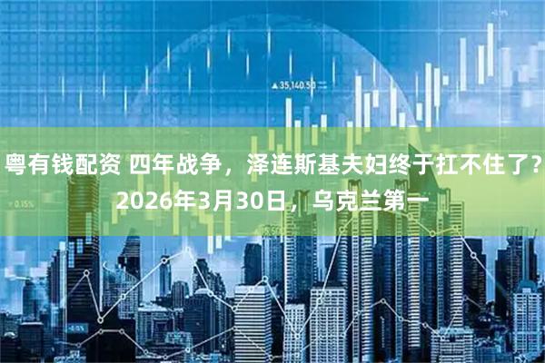 粤有钱配资 四年战争，泽连斯基夫妇终于扛不住了？2026年3月30日，乌克兰第一