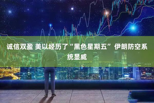 诚信双盈 美以经历了“黑色星期五” 伊朗防空系统显威