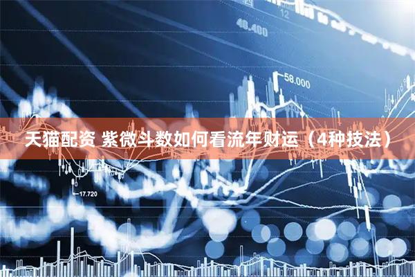 天猫配资 紫微斗数如何看流年财运（4种技法）