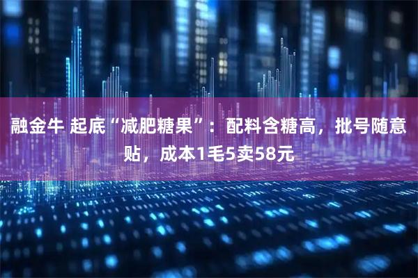 融金牛 起底“减肥糖果”：配料含糖高，批号随意贴，成本1毛5卖58元